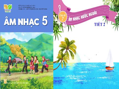 Bài giảng Âm nhạc 5 (Kết nối tri thức) - Chủ đề 7: Âm nhạc nước ngoài (Tiết 2)