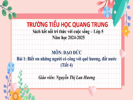 Bài giảng Đạo đức 5 (Kết nối tri thức) - Bài 1: Biết ơn những người có công với quê hương, đất nước (Tiết 4) - Năm học 2024-2025 - Nguyễn Thị Lan Hương