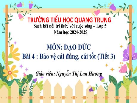 Bài giảng Đạo đức 5 (Kết nối tri thức) - Bài 4 : Bảo vệ cái đúng, cái tốt (Tiết 3) - Năm học 2024-2025 - Nguyễn Thị Lan Hương