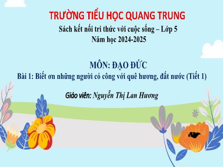 Bài giảng Đạo đức 5 (Kết nối tri thức) - Tuần 1 - Bài 1: Biết ơn những người có công với quê hương, đất nước (Tiết 2) - Năm học 2024-2025 - Nguyễn Thị Lan Hương