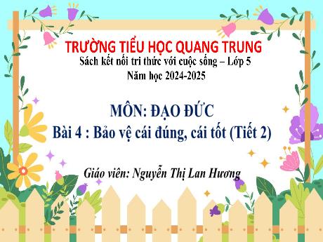 Bài giảng Đạo đức 5 (Kết nối tri thức) - Tuần 14 - Bài 4: Bảo vệ cái đúng, cái tốt (Tiết 2) - Năm học 2024-2025 - Nguyễn Thị Lan Hương