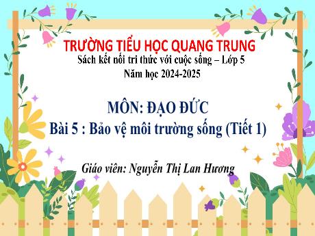 Bài giảng Đạo đức 5 (Kết nối tri thức) - Tuần 16 - Bài 5: Bảo vệ môi trường sống (Tiết 2) - Năm học 2024-2025 - Nguyễn Thị Lan Hương