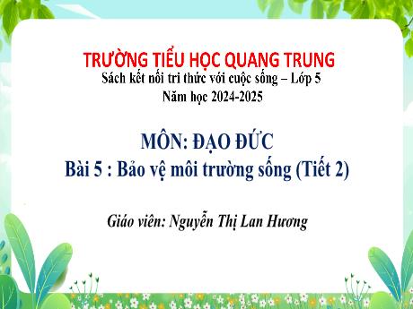 Bài giảng Đạo đức 5 (Kết nối tri thức) - Tuần 18 - Bài 5: Bảo vệ môi trường sống (Tiết 2) - Năm học 2024-2025 - Nguyễn Thị Lan Hương
