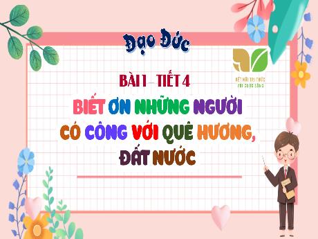 Bài giảng Đạo đức Lớp 5 (Kết nối tri thức) - Bài 1: Biết ơn những người có công với quê hương, đất nước (Tiết 4)