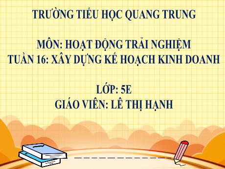 Bài giảng Hoạt động trải nghiệm 5 - Tuần 16: Xây dựng kế hoạch kinh doanh - Lê Thị Hạnh