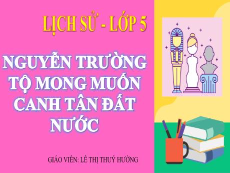 Bài giảng Lịch sử 5 - Nguyễn Trường Tộ mong muốn canh tân đất nước - Lê Thị Thúy Hường
