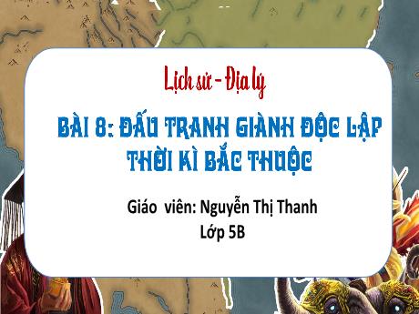 Bài giảng Lịch sử và Địa lí 5 - Bài 8: Đấu tranh giành độc lập thời kì Bắc thuộc - Nguyễn Thị Thanh