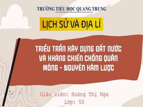 Bài giảng Lịch sử và Địa lí 5 (Kết nối tri thức) - Bài 10: Triều Trần xây dựng đất nước và kháng chiến chống quân Mông - Nguyên xâm lược - Hoàng Thị Nga