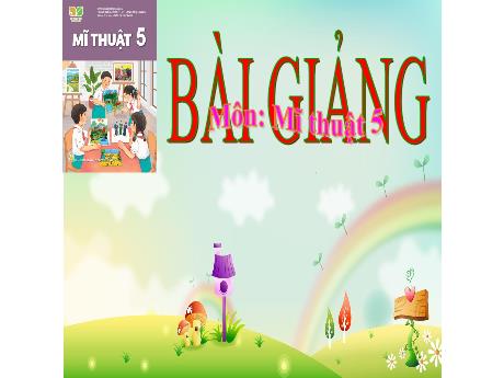 Bài giảng Mĩ thuật 5 (Kết nối tri thức) - Chủ đề 5: Những việc làm bình dị mà cao quý trong cuộc sống (Tiết 2) - Năm học 2024-2025