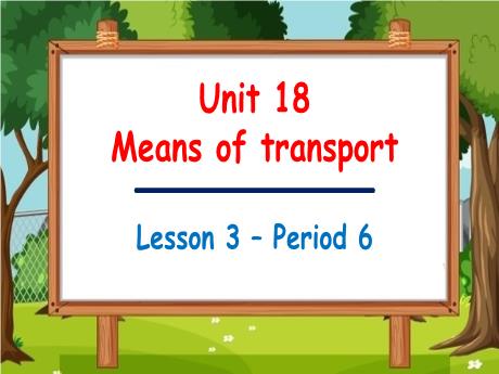Bài giảng Tiếng Anh 5 - Unit 18: Means of transport - Lesson 3 - Period 6