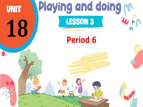 Bài giảng Tiếng Anh 5 - Unit 18: Playing and doing - Lesson 3 - Period 6