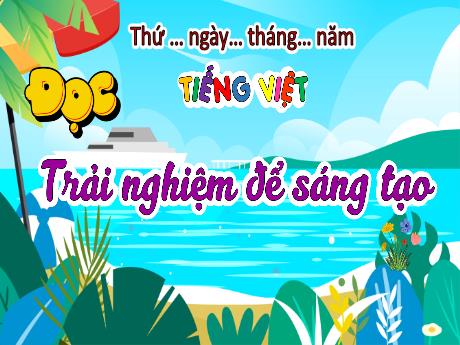 Bài giảng Tiếng Việt 5 - Đọc: Trải nghiệm để sáng tạo