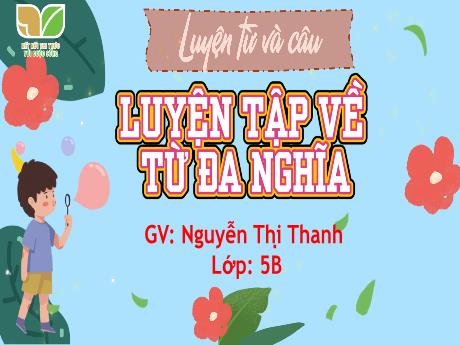 Bài giảng Tiếng Việt 5 (Kết nối tri thức) - Luyện từ và câu: Luyện tập về từ đa nghĩa - Nguyễn Thị Thanh