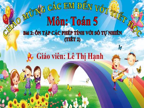 Bài giảng Toán 5 - Bài 2: Ôn tập các phép tính với số tự nhiên (Tiết 2) - Lê Thị Hạnh