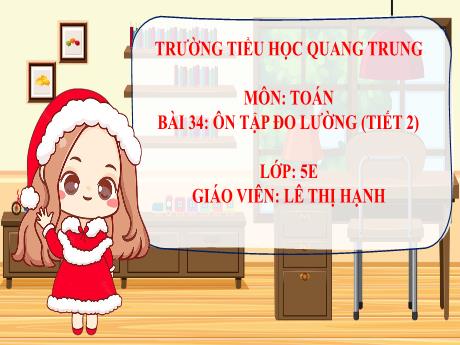 Bài giảng Toán 5 - Bài 34: Ôn tập đo lường (Tiết 2) - Lê Thị Hạnh