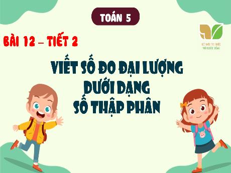 Bài giảng Toán 5 (Kết nối tri thức) - Bài 12: Viết số đo đại lượng dưới dạng số thập phân (Tiết 2)