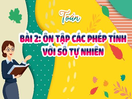 Bài giảng Toán 5 (Kết nối tri thức) - Bài 2: Ôn tập các phép tính với số tự nhiên