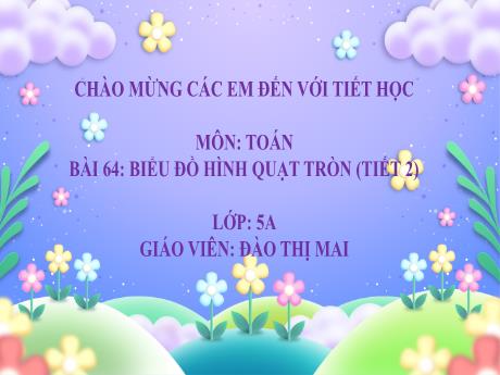 Bài giảng Toán 5 (Kết nối tri thức) - Bài 64: Biểu đồ hình quạt tròn (Tiết 2) - Đào Thị Mai
