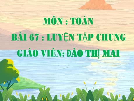 Bài giảng Toán 5 (Kết nối tri thức) - Bài 67 : Luyện tập chung - Đào Thị Mai