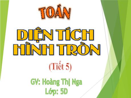 Bài giảng Toán 5 (Kết nối tri thức) - Diện tích hình tròn (Tiết 5) - Hoàng Thị Nga