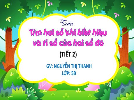 Bài giảng Toán 5 (Kết nối tri thức) - Tìm hai số khi biết hiệu và tỉ số của hai số đó (Tiết 2) - Nguyễn Thị Thanh