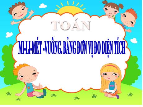 Bài giảng Toán 5 - Mi-li-mét vuông - Bảng đơn vị đo diện tích