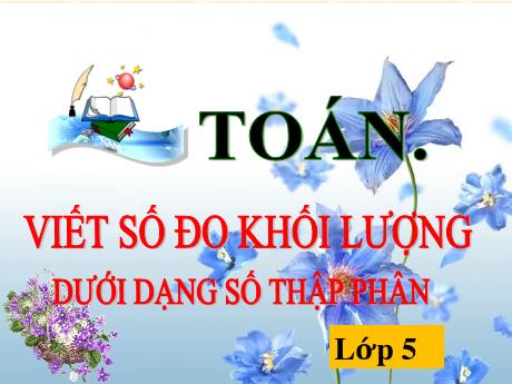 Bài giảng Toán Lớp 5 - Viết số đo khối lượng dưới dạng số thập phân